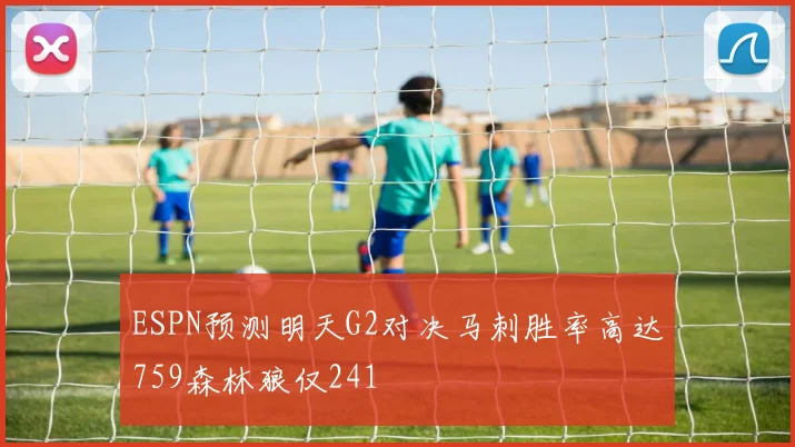 ESPN预测明天G2对决马刺胜率高达759森林狼仅241