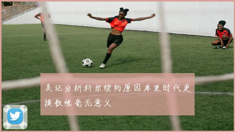 美记分析科尔续约原因库里时代更换教练毫无意义