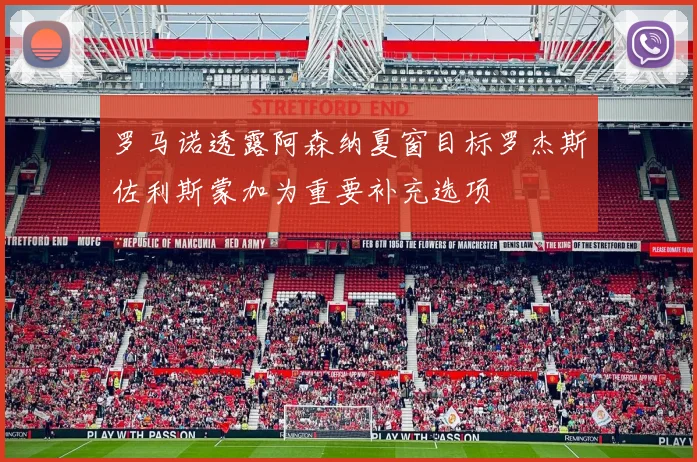 罗马诺透露阿森纳夏窗目标罗杰斯佐利斯蒙加为重要补充选项