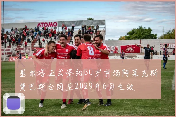 塞尔塔正式签约30岁中场阿莱克斯费巴斯合同至2029年6月生效
