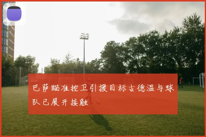 巴萨瞄准控卫引援目标古德温与球队已展开接触