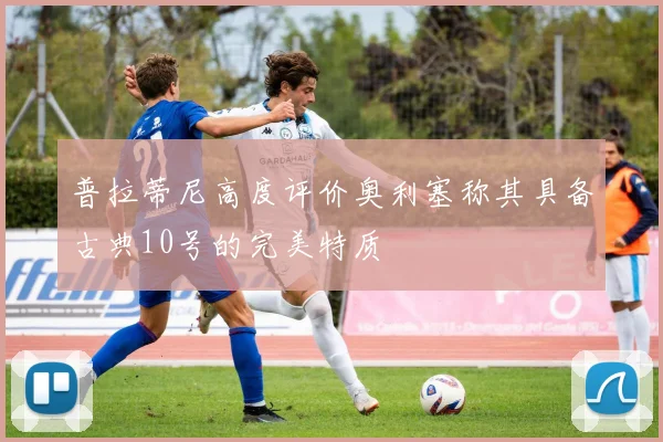 普拉蒂尼高度评价奥利塞称其具备古典10号的完美特质