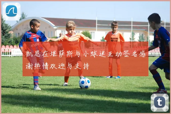 凯恩在堪萨斯与小球迷互动签名感谢热情欢迎与支持