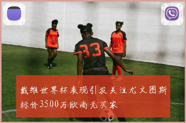戴维世界杯表现引发关注尤文图斯标价3500万欧尚无买家