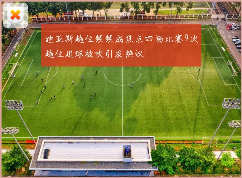 迪亚斯越位频频成焦点四场比赛9次越位进球被吹引发热议