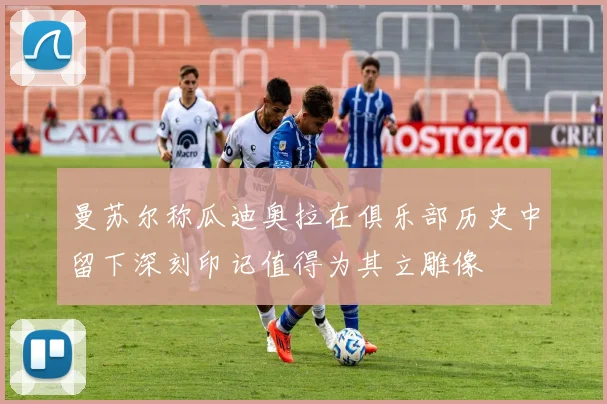 曼苏尔称瓜迪奥拉在俱乐部历史中留下深刻印记值得为其立雕像