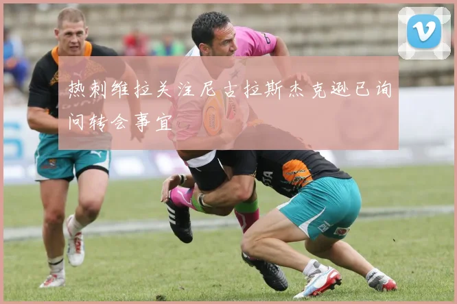 热刺维拉关注尼古拉斯杰克逊已询问转会事宜